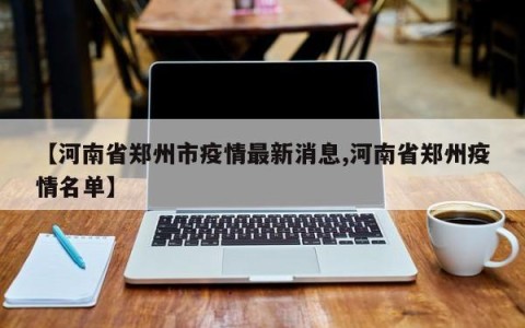 【河南省郑州市疫情最新消息,河南省郑州疫情名单】