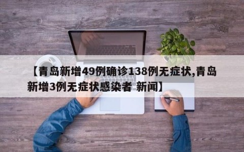 【青岛新增49例确诊138例无症状,青岛新增3例无症状感染者 新闻】