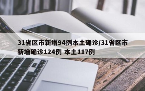 31省区市新增94例本土确诊/31省区市新增确诊124例 本土117例