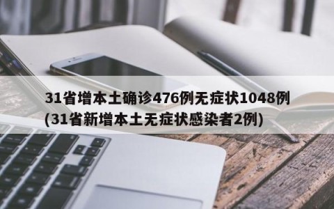 31省增本土确诊476例无症状1048例(31省新增本土无症状感染者2例)