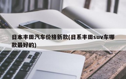 日本丰田汽车价格新款(日系丰田suv车哪款最好的)
