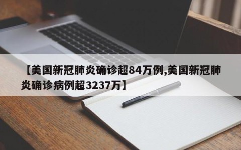 【美国新冠肺炎确诊超84万例,美国新冠肺炎确诊病例超3237万】