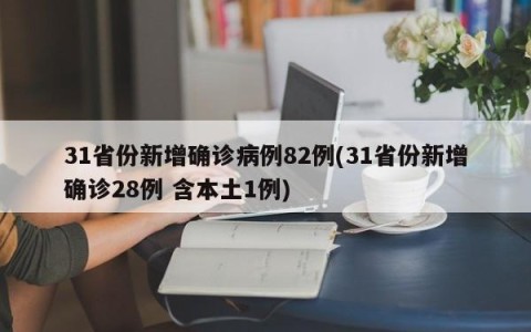 31省份新增确诊病例82例(31省份新增确诊28例 含本土1例)