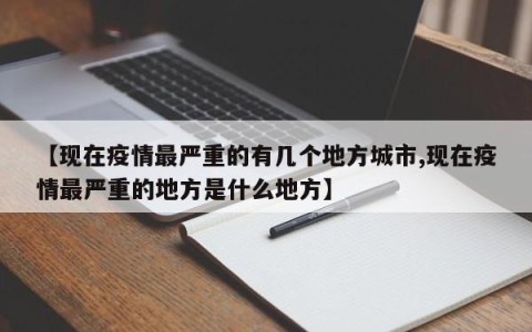 【现在疫情最严重的有几个地方城市,现在疫情最严重的地方是什么地方】