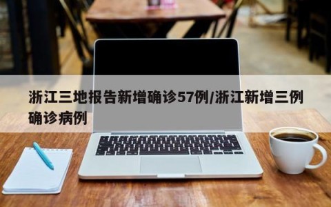 浙江三地报告新增确诊57例/浙江新增三例确诊病例