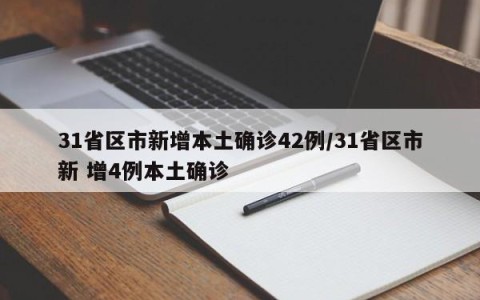 31省区市新增本土确诊42例/31省区市新 增4例本土确诊
