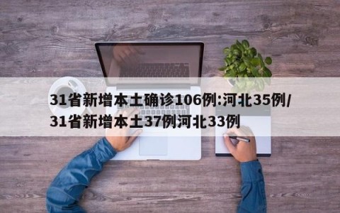 31省新增本土确诊106例:河北35例/31省新增本土37例河北33例