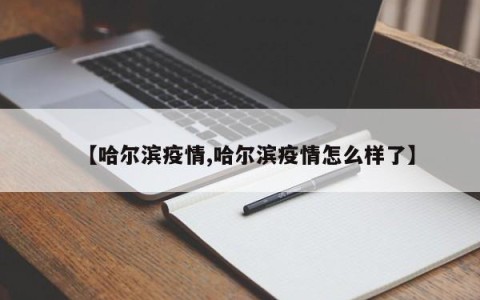 【哈尔滨疫情,哈尔滨疫情怎么样了】