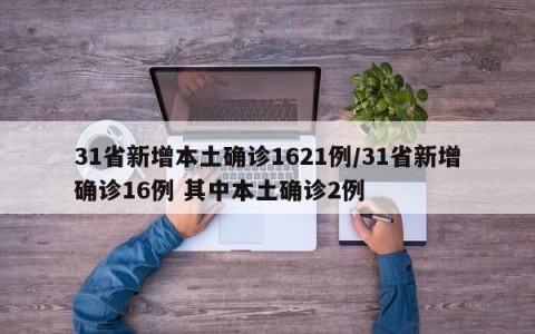 31省新增本土确诊1621例/31省新增确诊16例 其中本土确诊2例
