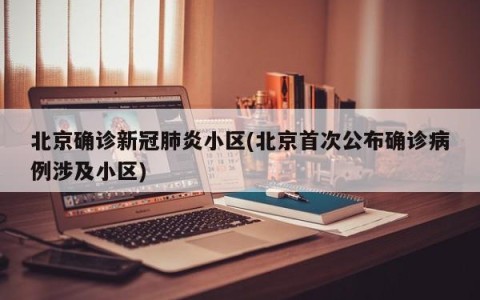 北京确诊新冠肺炎小区(北京首次公布确诊病例涉及小区)