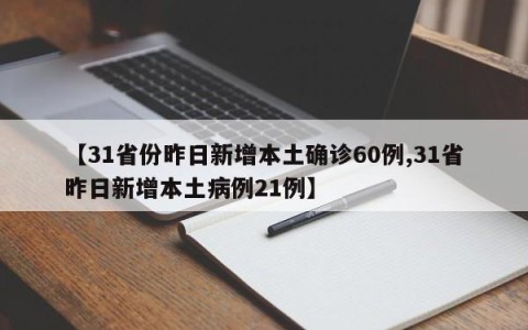 【31省份昨日新增本土确诊60例,31省昨日新增本土病例21例】