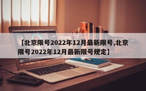 【北京限号2022年12月最新限号,北京限号2022年12月最新限号规定】