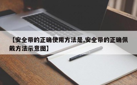【安全带的正确使用方法是,安全带的正确佩戴方法示意图】