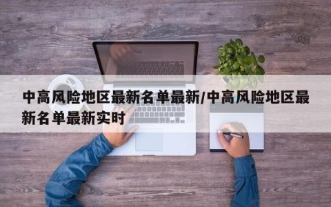 中高风险地区最新名单最新/中高风险地区最新名单最新实时