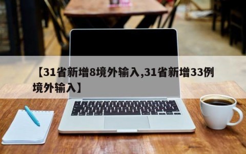 【31省新增8境外输入,31省新增33例境外输入】