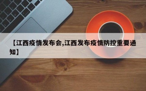 【江西疫情发布会,江西发布疫情防控重要通知】