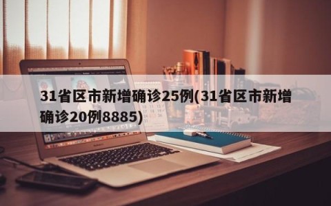 31省区市新增确诊25例(31省区市新增确诊20例8885)