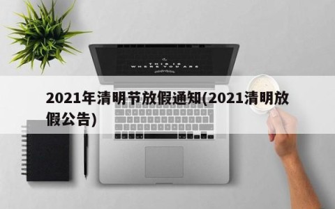 2021年清明节放假通知(2021清明放假公告)