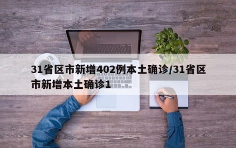 31省区市新增402例本土确诊/31省区市新增本土确诊1