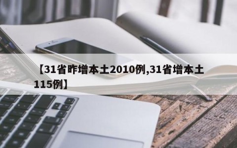 【31省昨增本土2010例,31省增本土115例】