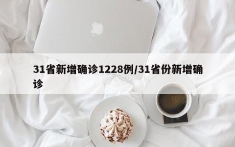 31省新增确诊1228例/31省份新增确诊