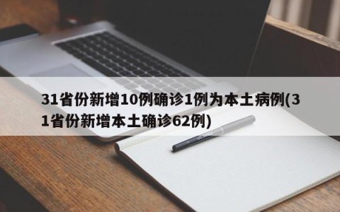 31省份新增10例确诊1例为本土病例(31省份新增本土确诊62例)