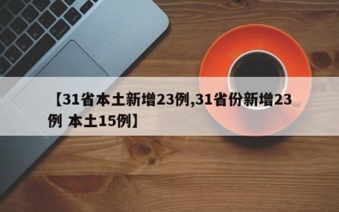 【31省本土新增23例,31省份新增23例 本土15例】