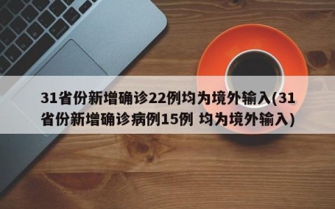 31省份新增确诊22例均为境外输入(31省份新增确诊病例15例 均为境外输入)