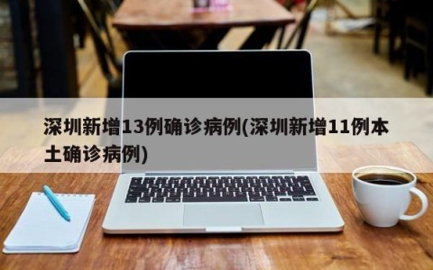 深圳新增13例确诊病例(深圳新增11例本土确诊病例)