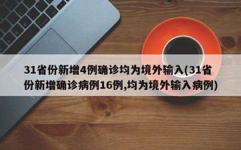 31省份新增4例确诊均为境外输入(31省份新增确诊病例16例,均为境外输入病例)