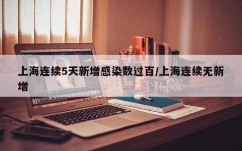上海连续5天新增感染数过百/上海连续无新增
