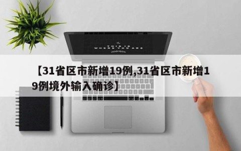 【31省区市新增19例,31省区市新增19例境外输入确诊】