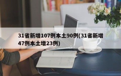31省新增107例本土90例(31省新增47例本土增23例)