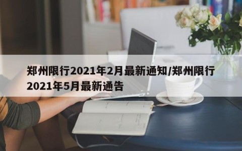 郑州限行2021年2月最新通知/郑州限行2021年5月最新通告