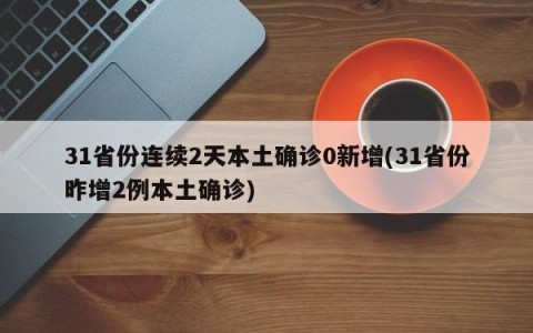 31省份连续2天本土确诊0新增(31省份昨增2例本土确诊)