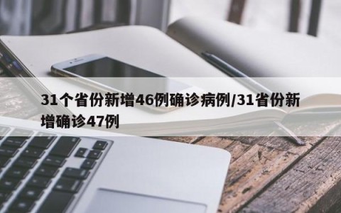 31个省份新增46例确诊病例/31省份新增确诊47例