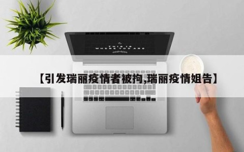 【引发瑞丽疫情者被拘,瑞丽疫情姐告】