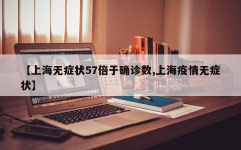 【上海无症状57倍于确诊数,上海疫情无症状】