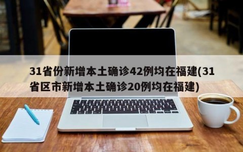 31省份新增本土确诊42例均在福建(31省区市新增本土确诊20例均在福建)