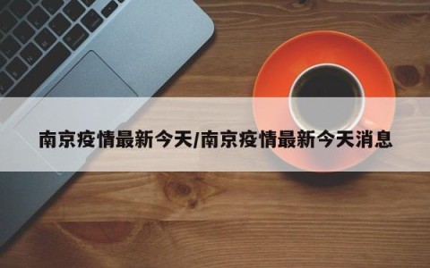 南京疫情最新今天/南京疫情最新今天消息