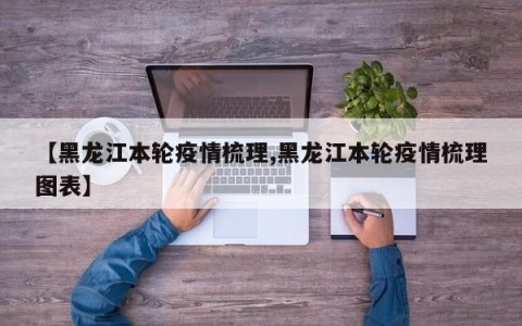 【黑龙江本轮疫情梳理,黑龙江本轮疫情梳理图表】