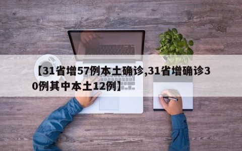 【31省增57例本土确诊,31省增确诊30例其中本土12例】