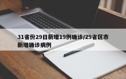31省份29日新增19例确诊/29省区市新增确诊病例