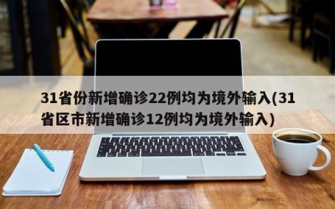 31省份新增确诊22例均为境外输入(31省区市新增确诊12例均为境外输入)
