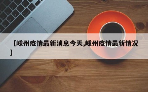 【嵊州疫情最新消息今天,嵊州疫情最新情况】