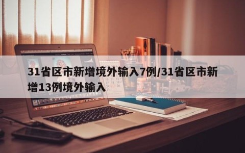 31省区市新增境外输入7例/31省区市新增13例境外输入