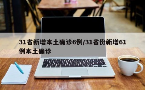 31省新增本土确诊6例/31省份新增61例本土确诊