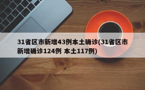 31省区市新增43例本土确诊(31省区市新增确诊124例 本土117例)