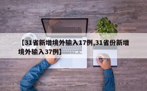 【31省新增境外输入17例,31省份新增境外输入37例】