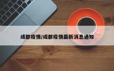 成都疫情/成都疫情最新消息通知
